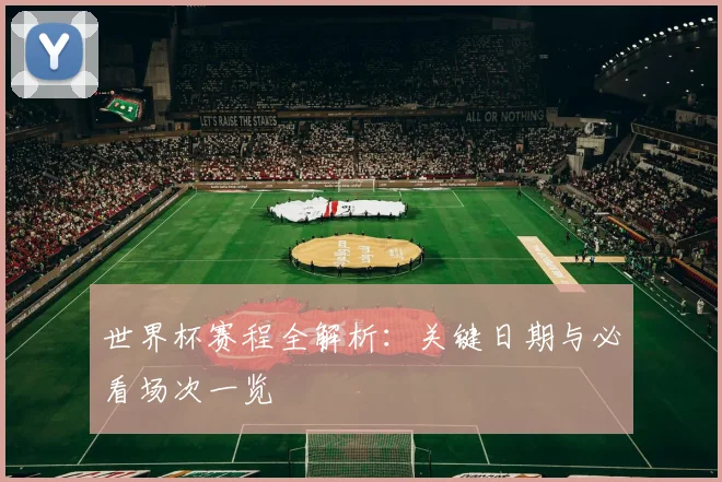 世界杯赛程全解析：关键日期与必看场次一览