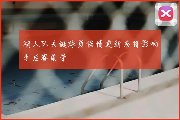 湖人队关键球员伤情更新或将影响季后赛前景