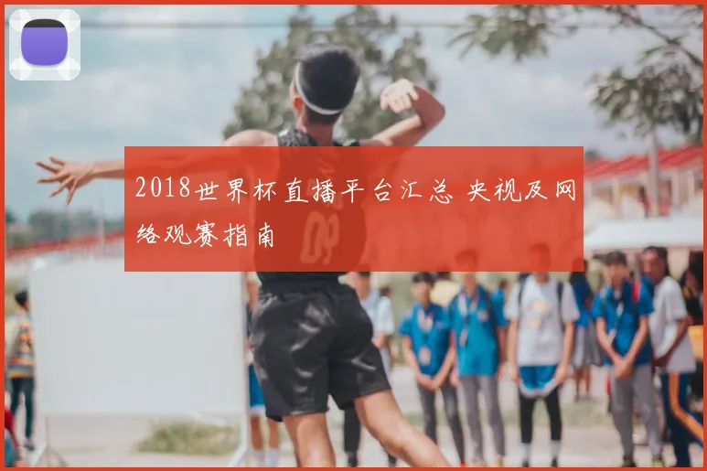 2018世界杯直播平台汇总 央视及网络观赛指南