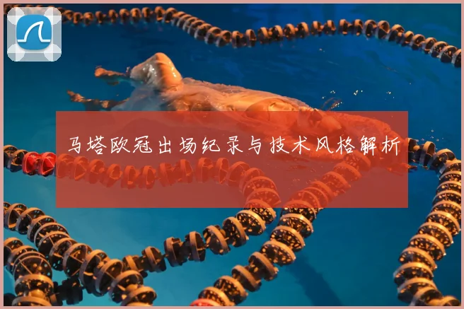 马塔欧冠出场纪录与技术风格解析