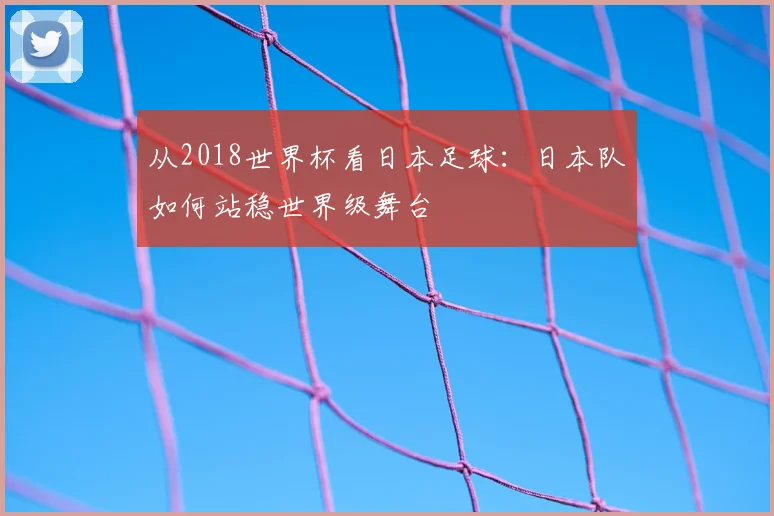 从2018世界杯看日本足球：日本队如何站稳世界级舞台