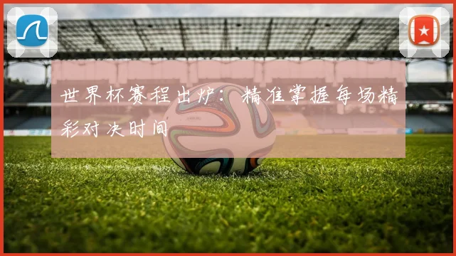 世界杯赛程出炉：精准掌握每场精彩对决时间