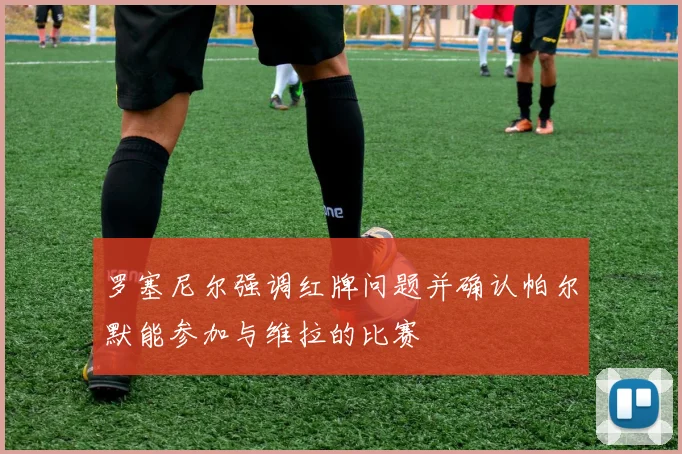 罗塞尼尔强调红牌问题并确认帕尔默能参加与维拉的比赛
