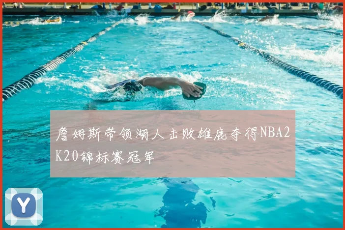 詹姆斯带领湖人击败雄鹿夺得NBA2K20锦标赛冠军