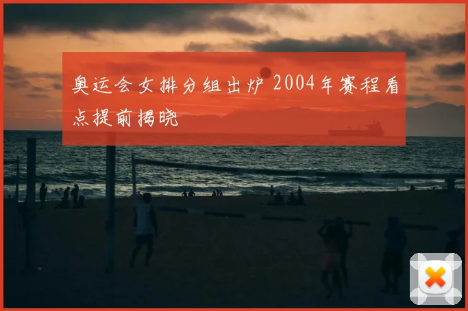 奥运会女排分组出炉 2004年赛程看点提前揭晓