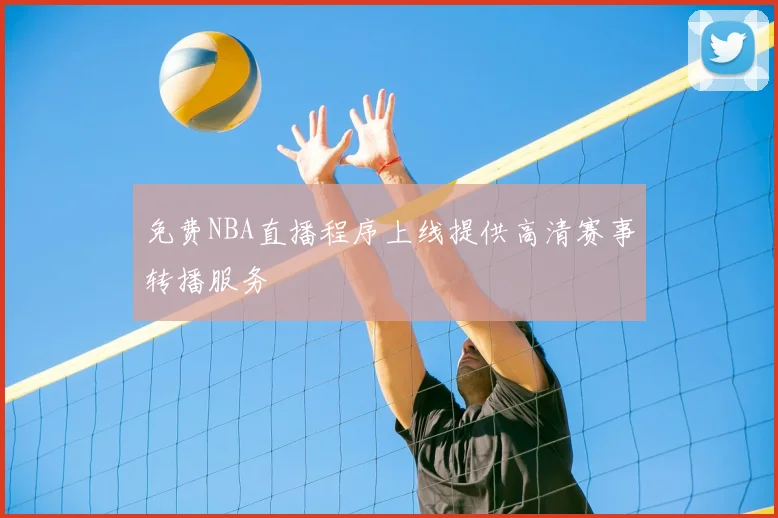 免费NBA直播程序上线提供高清赛事转播服务