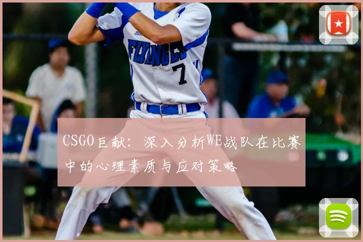 CSGO巨献：深入分析WE战队在比赛中的心理素质与应对策略