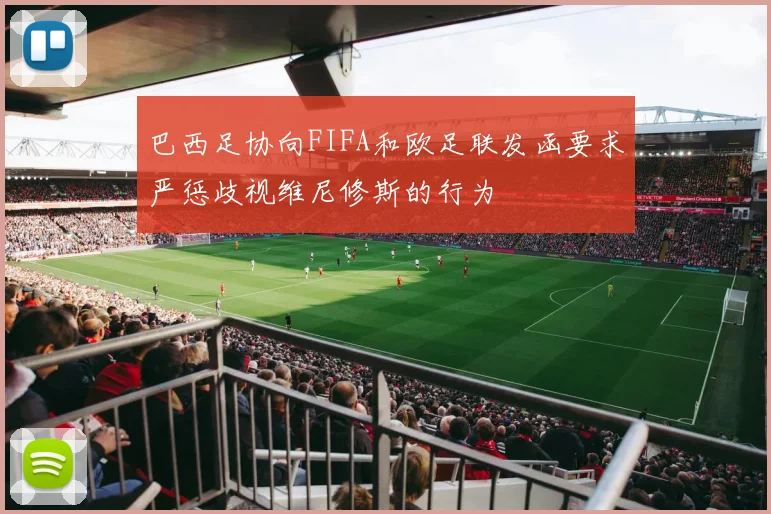 巴西足协向FIFA和欧足联发函要求严惩歧视维尼修斯的行为