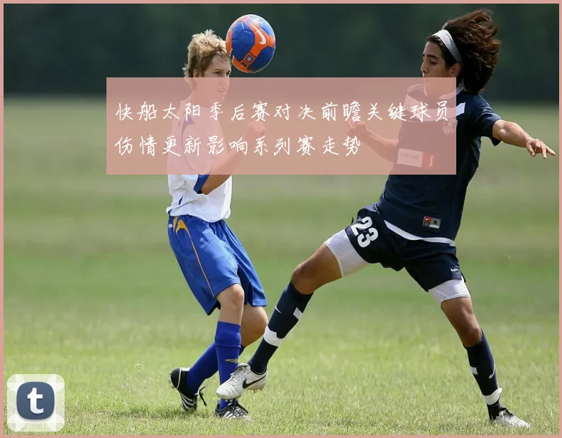 快船太阳季后赛对决前瞻关键球员伤情更新影响系列赛走势
