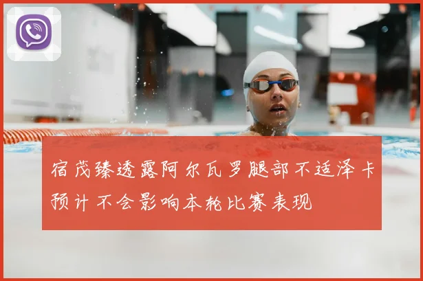 宿茂臻透露阿尔瓦罗腿部不适泽卡预计不会影响本轮比赛表现
