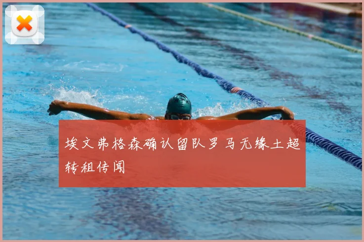 埃文弗格森确认留队罗马无缘土超转租传闻