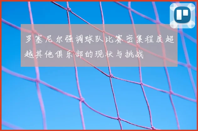 罗塞尼尔强调球队比赛密集程度超越其他俱乐部的现状与挑战