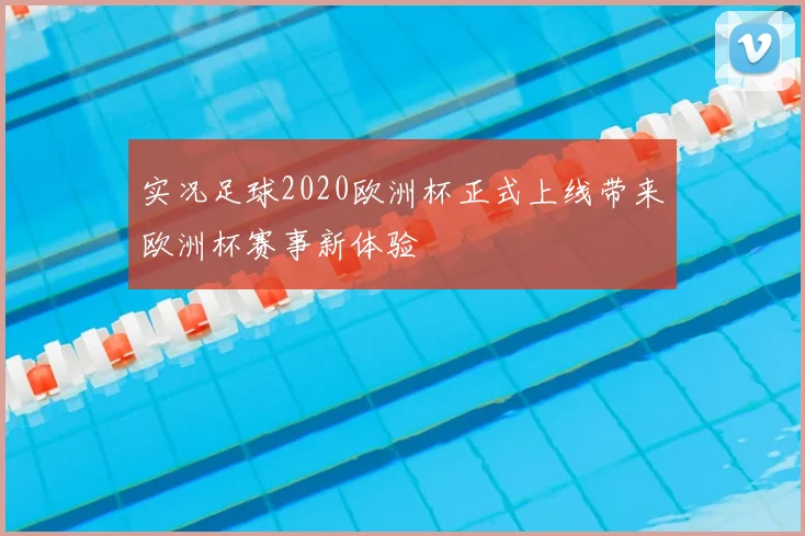 实况足球2020欧洲杯正式上线带来欧洲杯赛事新体验