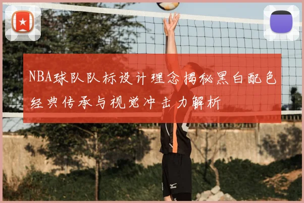 NBA球队队标设计理念揭秘黑白配色经典传承与视觉冲击力解析