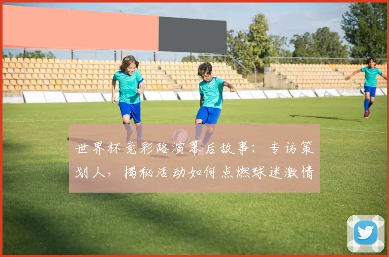 世界杯竞彩路演幕后故事：专访策划人，揭秘活动如何点燃球迷激情