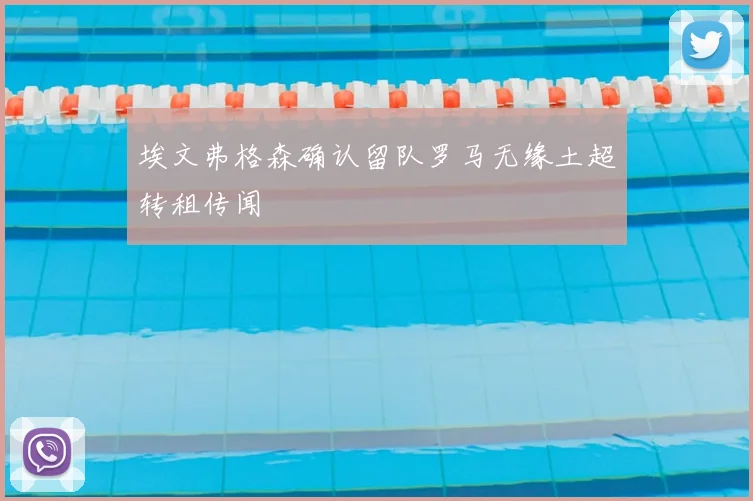 埃文弗格森确认留队罗马无缘土超转租传闻