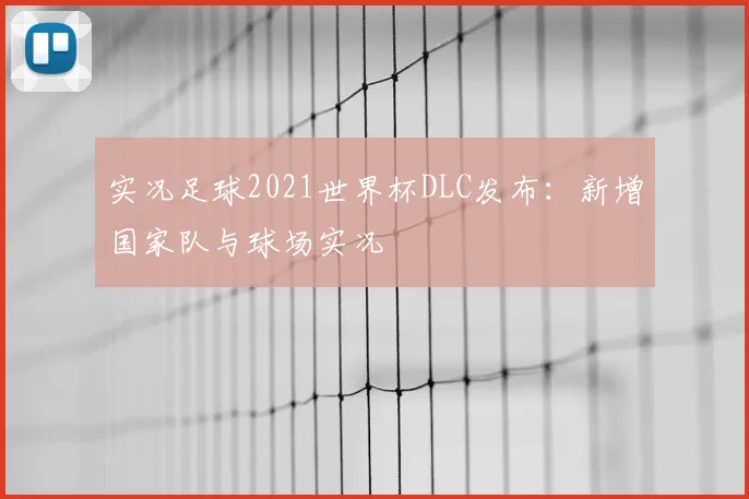 实况足球2021世界杯DLC发布：新增国家队与球场实况