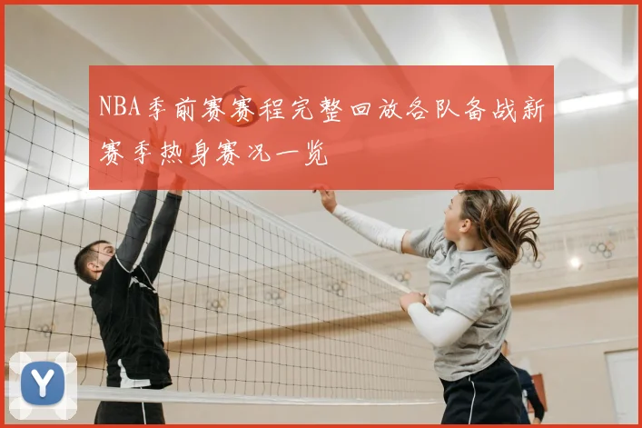 NBA季前赛赛程完整回放各队备战新赛季热身赛况一览