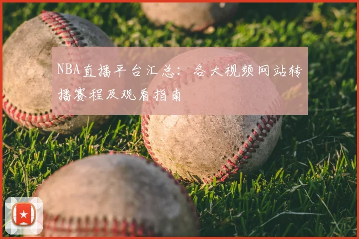 NBA直播平台汇总：各大视频网站转播赛程及观看指南