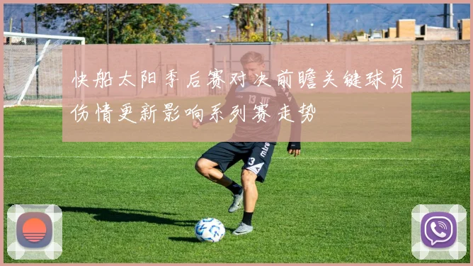 快船太阳季后赛对决前瞻关键球员伤情更新影响系列赛走势