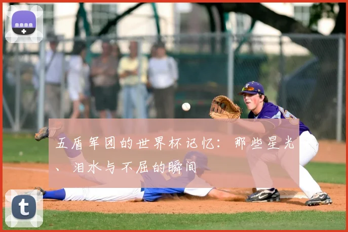 五盾军团的世界杯记忆：那些星光、泪水与不屈的瞬间