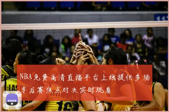 NBA免费高清直播平台上线提供多场季后赛焦点对决实时观看