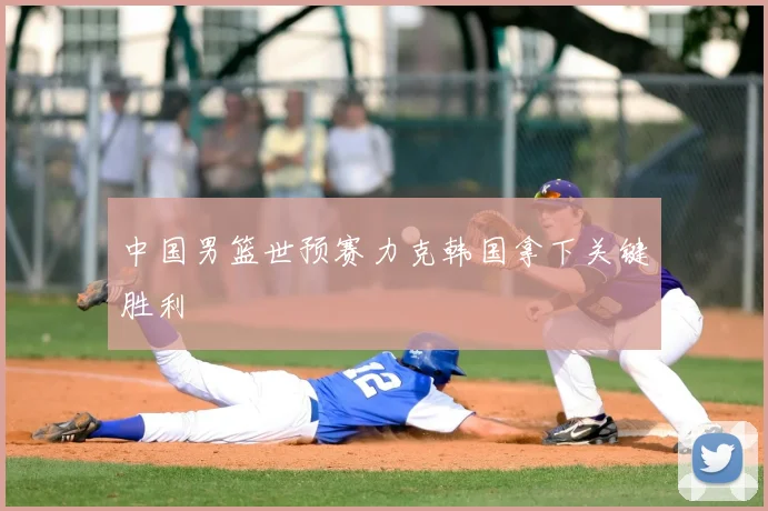 中国男篮世预赛力克韩国拿下关键胜利