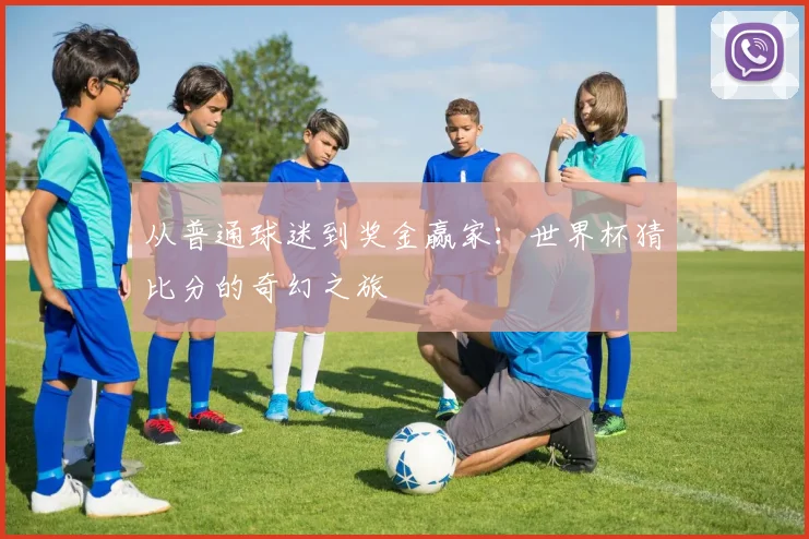 从普通球迷到奖金赢家：世界杯猜比分的奇幻之旅