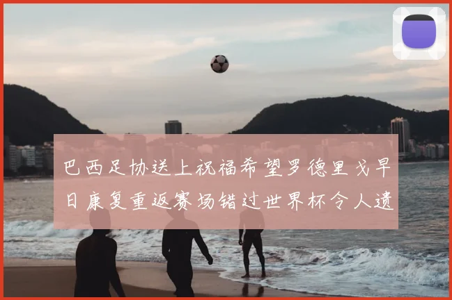 巴西足协送上祝福希望罗德里戈早日康复重返赛场错过世界杯令人遗憾