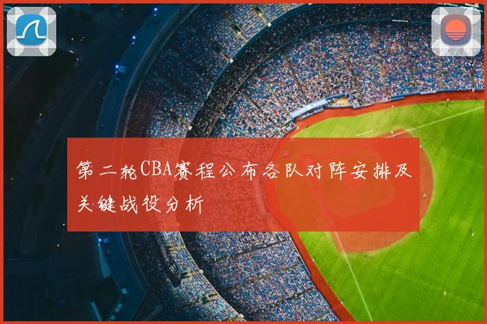 第二轮CBA赛程公布各队对阵安排及关键战役分析