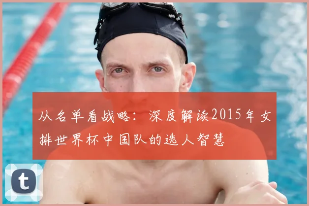 从名单看战略：深度解读2015年女排世界杯中国队的选人智慧