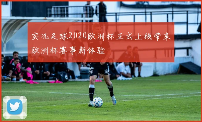 实况足球2020欧洲杯正式上线带来欧洲杯赛事新体验