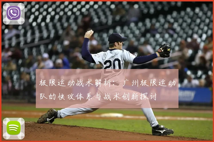 极限运动战术解析：广州极限运动队的快攻体系与战术创新探讨