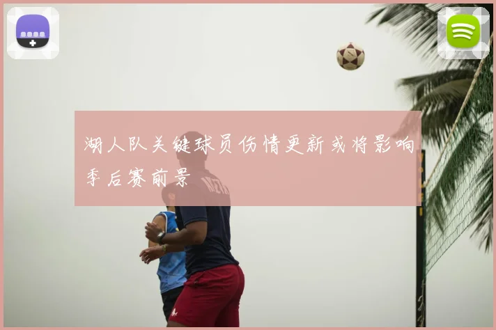 湖人队关键球员伤情更新或将影响季后赛前景