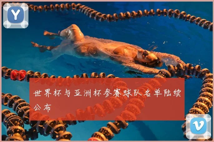 世界杯与亚洲杯参赛球队名单陆续公布