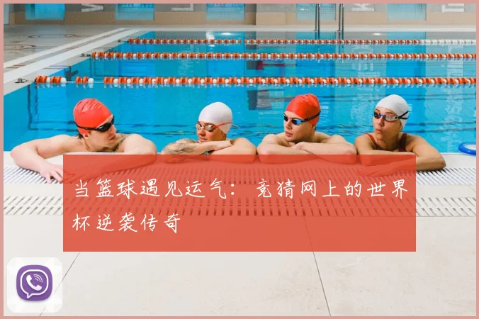 当篮球遇见运气：竞猜网上的世界杯逆袭传奇