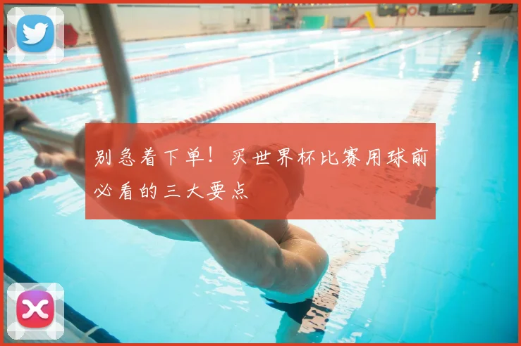 别急着下单！买世界杯比赛用球前必看的三大要点