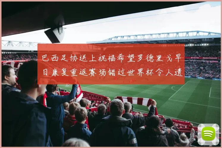 巴西足协送上祝福希望罗德里戈早日康复重返赛场错过世界杯令人遗憾