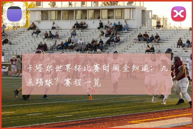 卡塔尔世界杯比赛时间全知道:几点踢球?赛程一览