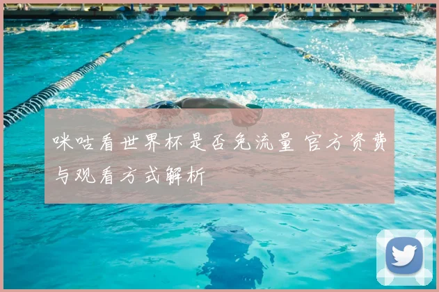 咪咕看世界杯是否免流量 官方资费与观看方式解析