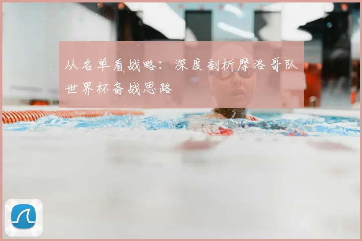 从名单看战略:深度剖析摩洛哥队世界杯备战思路