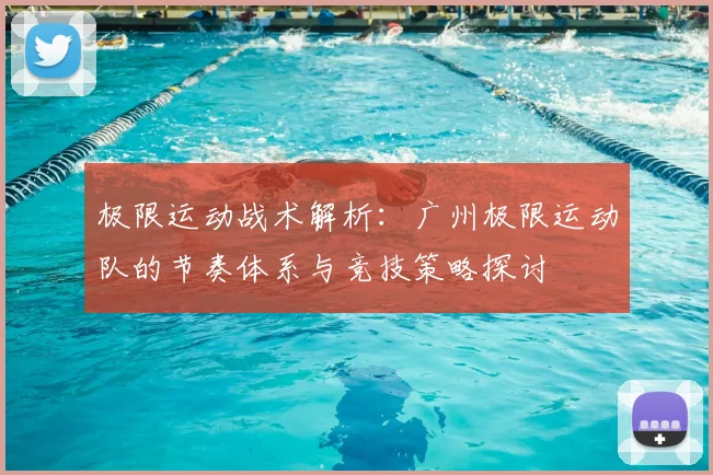 极限运动战术解析：广州极限运动队的节奏体系与竞技策略探讨