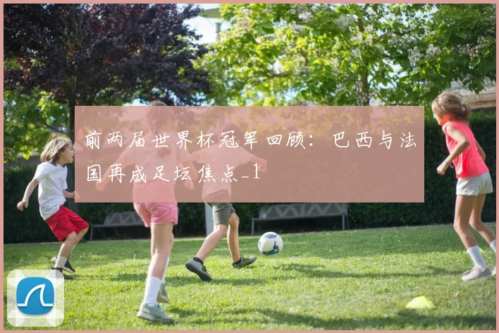 前两届世界杯冠军回顾：巴西与法国再成足坛焦点_1