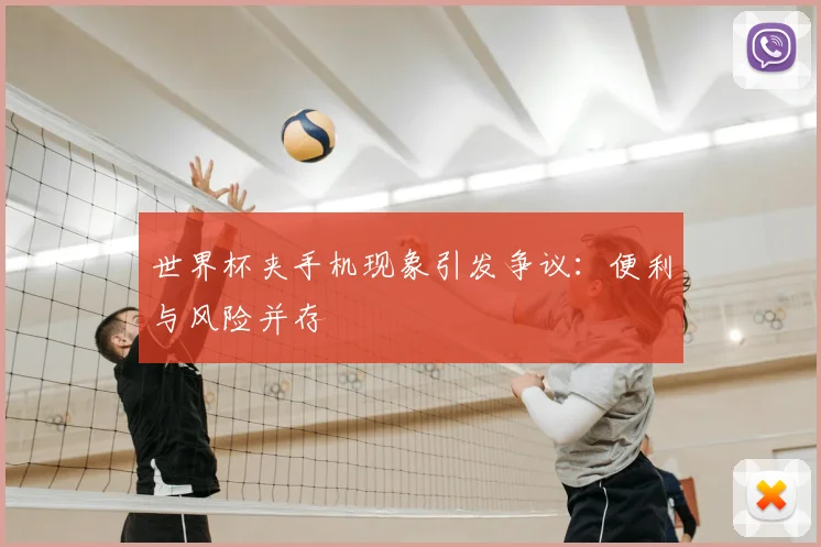 世界杯夹手机现象引发争议：便利与风险并存