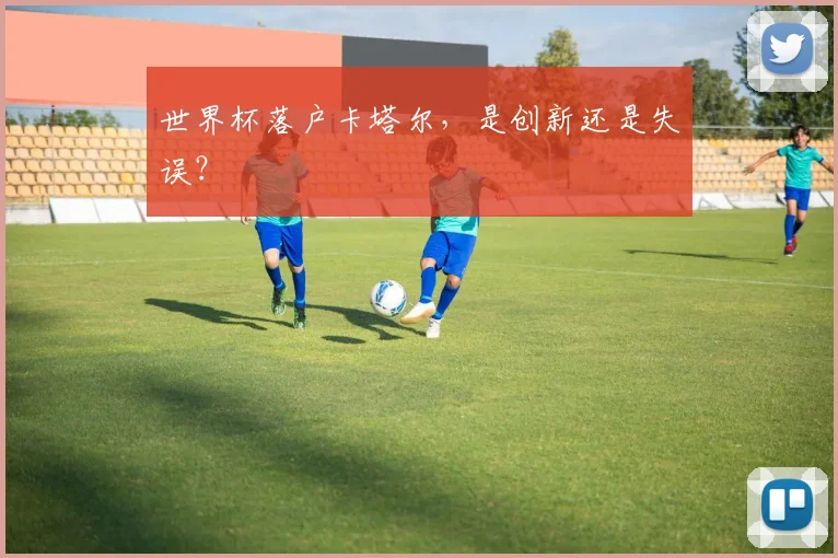 世界杯落户卡塔尔，是创新还是失误？