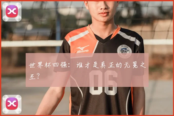 世界杯四强：谁才是真正的无冕之王？