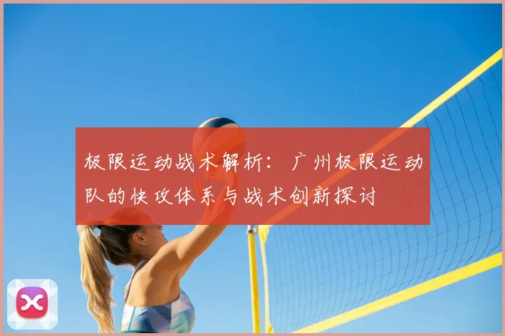 极限运动战术解析：广州极限运动队的快攻体系与战术创新探讨