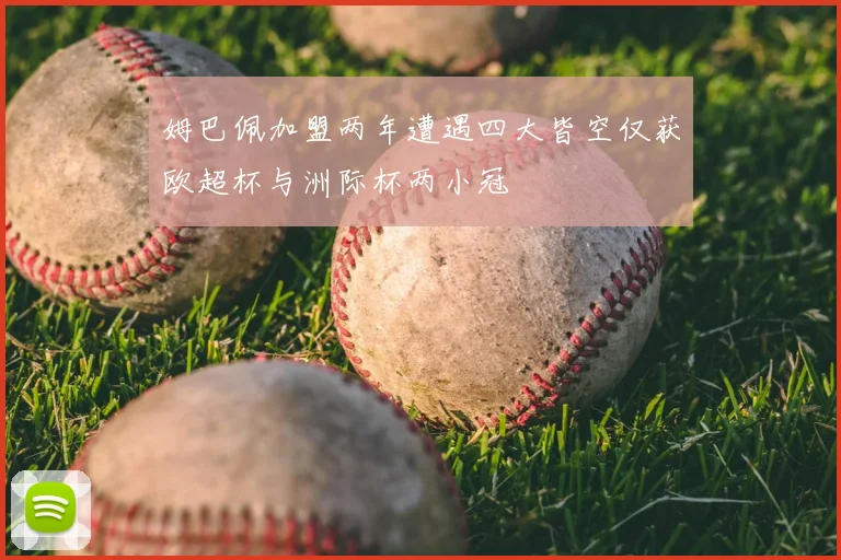 姆巴佩加盟两年遭遇四大皆空仅获欧超杯与洲际杯两小冠