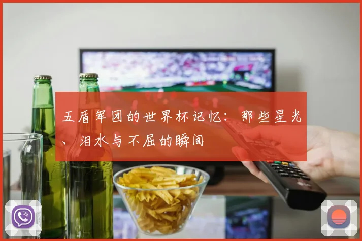 五盾军团的世界杯记忆：那些星光、泪水与不屈的瞬间