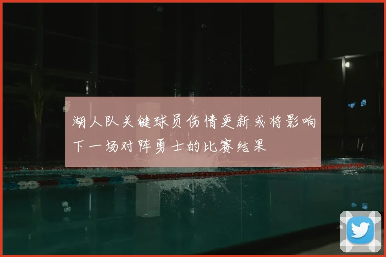 湖人队关键球员伤情更新或将影响下一场对阵勇士的比赛结果